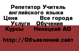 Репетитор/Учитель английского языка › Цена ­ 1 000 - Все города Услуги » Обучение. Курсы   . Ненецкий АО